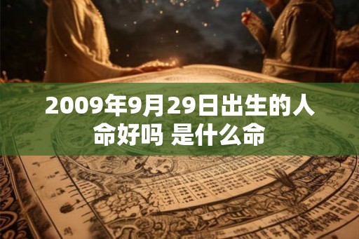 2009年9月29日出生的人命好吗 是什么命
