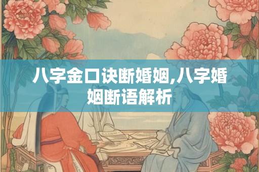 八字金口诀断婚姻,八字婚姻断语解析