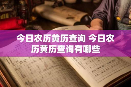 今日农历黄历查询 今日农历黄历查询有哪些