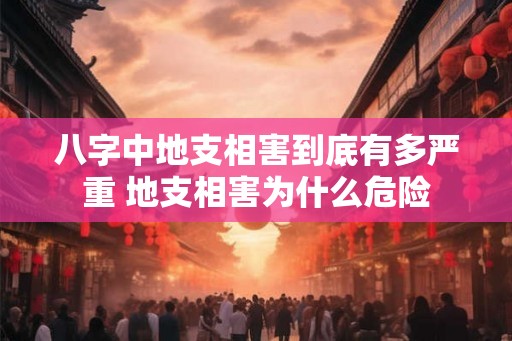 八字中地支相害到底有多严重 地支相害为什么危险