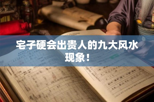 宅子硬会出贵人的九大风水现象! 宅子硬会出贵人的九大风水现象!