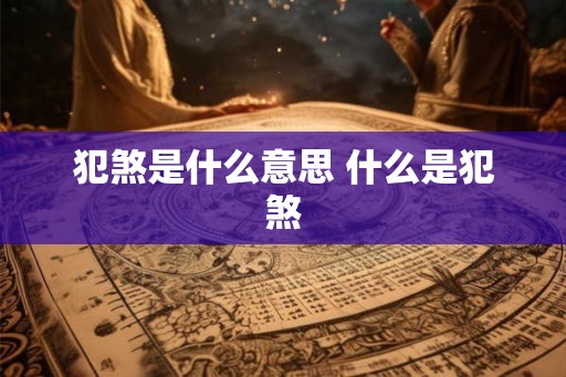 犯煞是什么意思 什么是犯煞