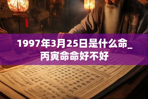 1997年3月25日是什么命_丙寅命命好不好