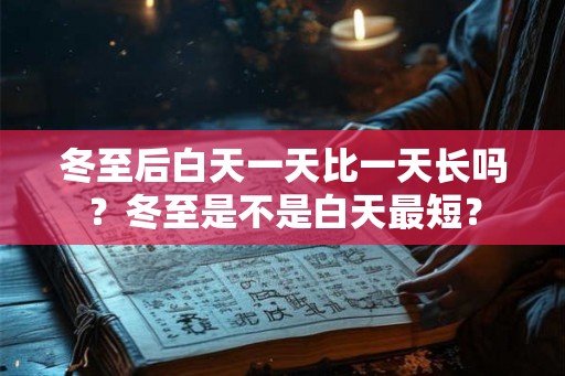 冬至后白天一天比一天长吗？冬至是不是白天最短？