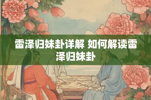 雷泽归妹卦详解 如何解读雷泽归妹卦