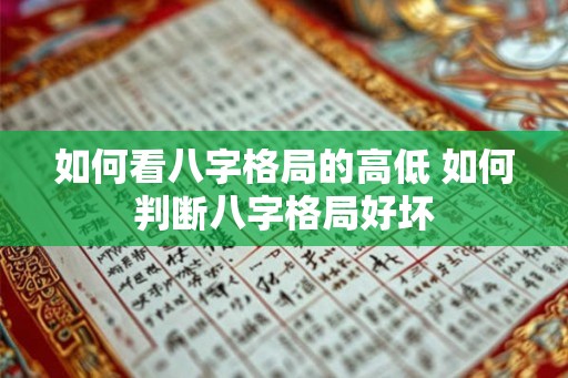 如何看八字格局的高低 如何判断八字格局好坏 如何看八字格局的高低 如何判断八字格局好坏