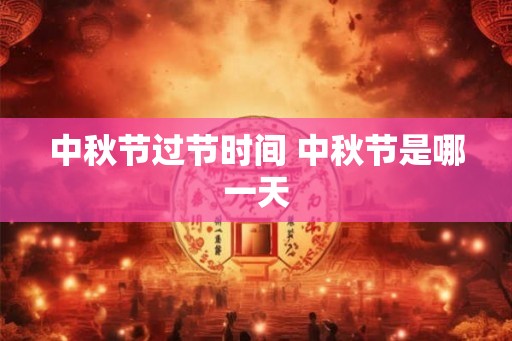 中秋节过节时间 中秋节是哪一天 中秋节过节时间 中秋节是哪一天