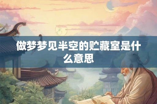 做梦梦见半空的贮藏室是什么意思