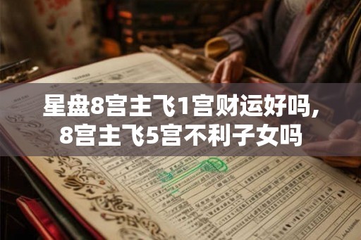 星盘8宫主飞1宫财运好吗,8宫主飞5宫不利子女吗 星盘8宫主飞1宫财运好吗,8宫主飞5宫不利子女吗