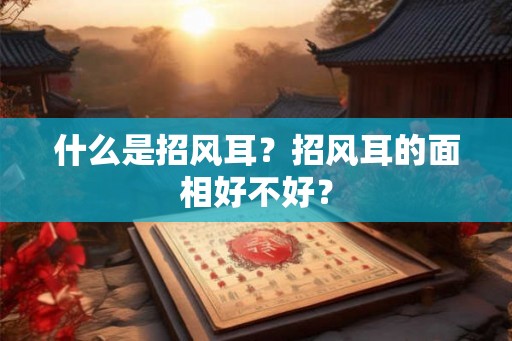 什么是招风耳？招风耳的面相好不好？
