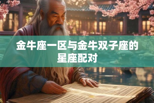 金牛座一区与金牛双子座的星座配对