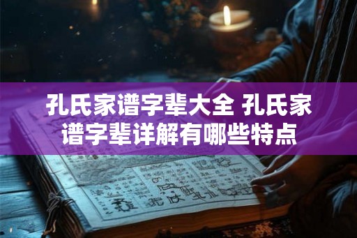 孔氏家谱字辈大全 孔氏家谱字辈详解有哪些特点 孔氏家谱字辈大全 孔氏家谱字辈详解有哪些特点