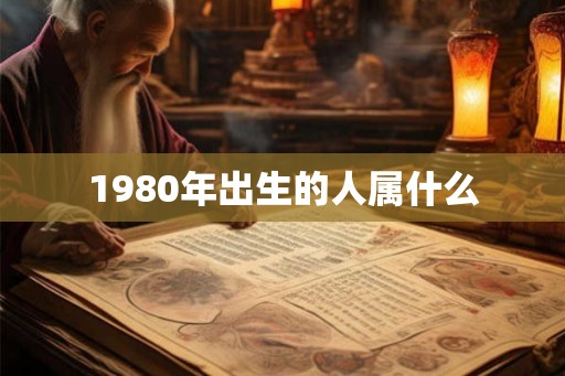 1980年出生的人属什么 1980年出生的人属什么