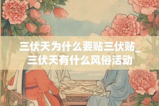 三伏天为什么要贴三伏贴_三伏天有什么风俗活动