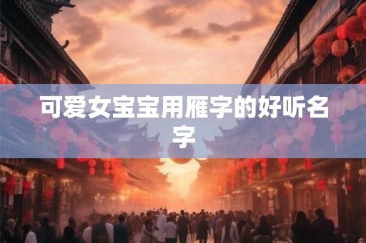 可爱女宝宝用雁字的好听名字