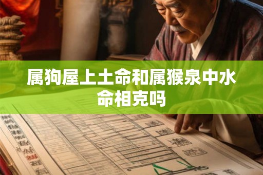 属狗屋上土命和属猴泉中水命相克吗 属狗屋上土命和属猴泉中水命相克吗