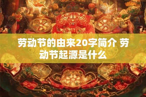 劳动节的由来20字简介 劳动节起源是什么
