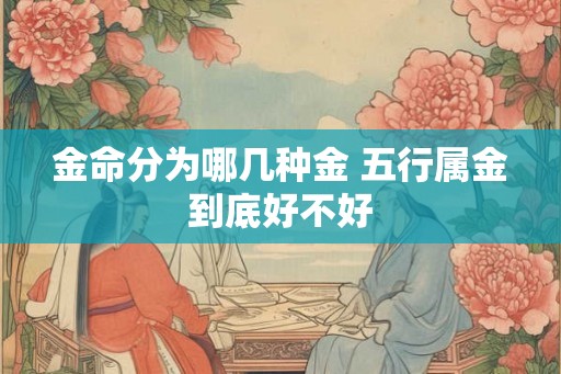 金命分为哪几种金 五行属金到底好不好