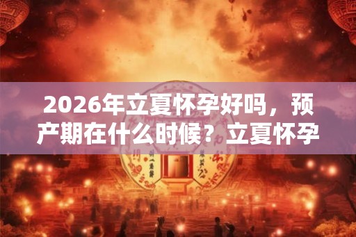 2026年立夏怀孕好吗，预产期在什么时候？立夏怀孕要注意什么？