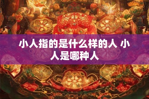 小人指的是什么样的人 小人是哪种人