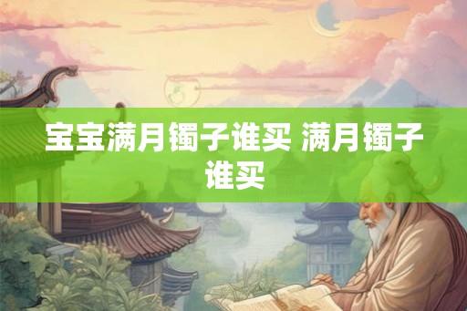 宝宝满月镯子谁买 满月镯子谁买