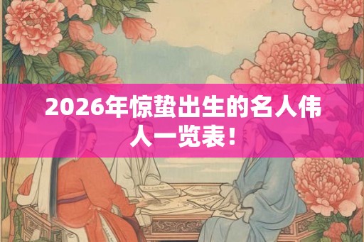 2026年惊蛰出生的名人伟人一览表！