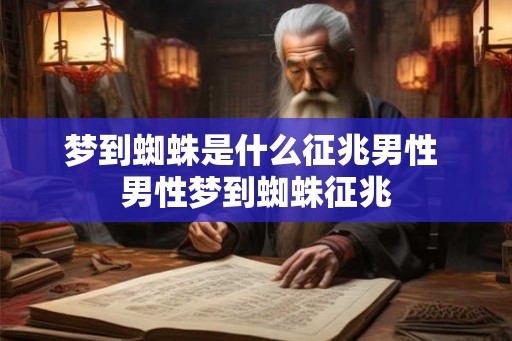 梦到蜘蛛是什么征兆男性 男性梦到蜘蛛征兆