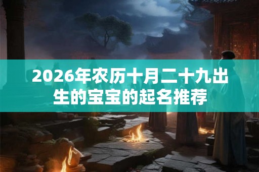 2026年农历十月二十九出生的宝宝的起名推荐