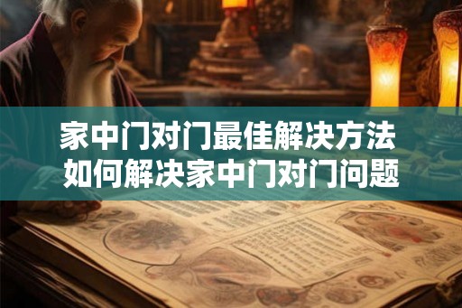 家中门对门最佳解决方法 如何解决家中门对门问题