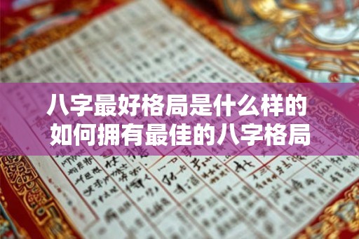 八字最好格局是什么样的 如何拥有最佳的八字格局