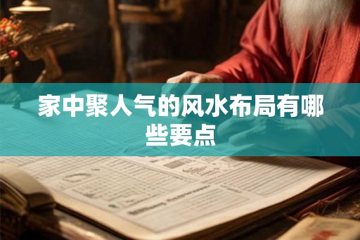 家中聚人气的风水布局有哪些要点 家中聚人气的风水布局有哪些要点