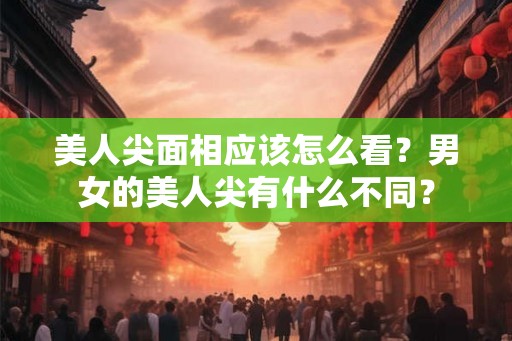 美人尖面相应该怎么看?男女的美人尖有什么不同? 美人尖面相应该怎么看?男女的美人尖有什么不同?