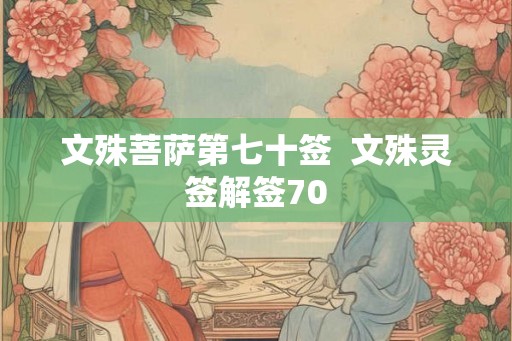 文殊菩萨第七十签  文殊灵签解签70