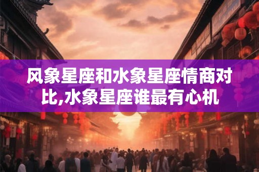 风象星座和水象星座情商对比,水象星座谁最有心机 风象星座和水象星座情商对比,水象星座谁最有心机