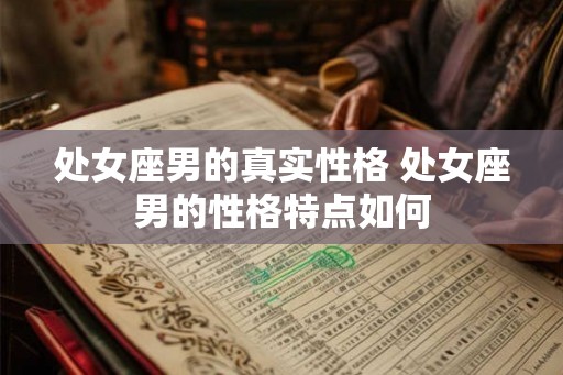 处女座男的真实性格 处女座男的性格特点如何 处女座男的真实性格 处女座男的性格特点如何