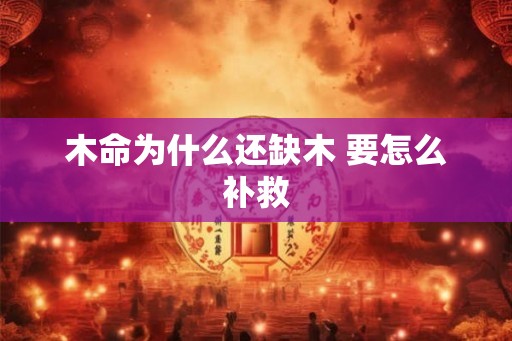 木命为什么还缺木 要怎么补救