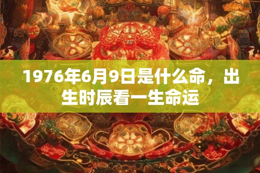 1976年6月9日是什么命，出生时辰看一生命运
