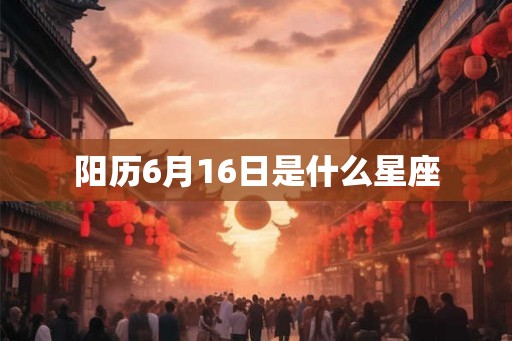 阳历6月16日是什么星座