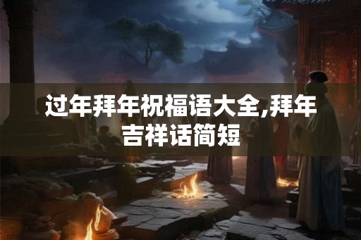 过年拜年祝福语大全,拜年吉祥话简短