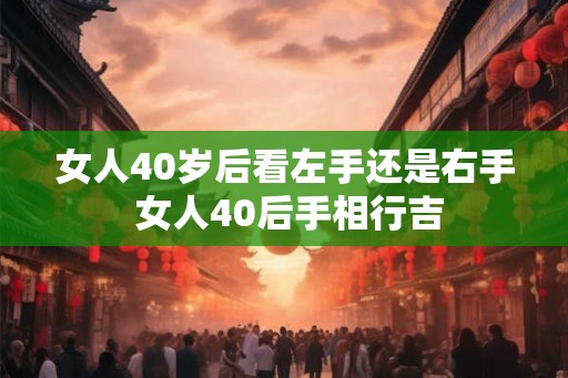 女人40岁后看左手还是右手 女人40后手相行吉