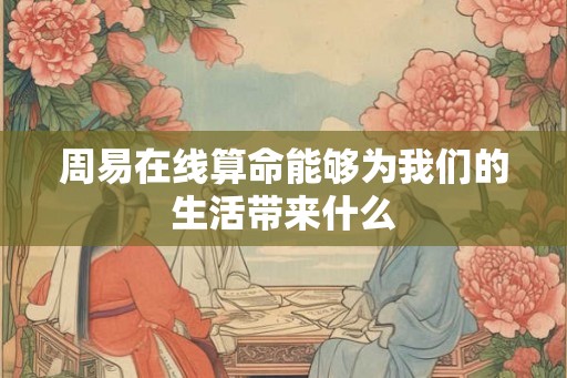周易在线算命能够为我们的生活带来什么