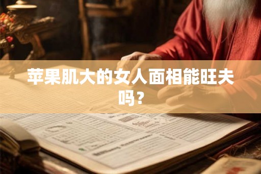 苹果肌大的女人面相能旺夫吗? 苹果肌大的女人面相能旺夫吗?