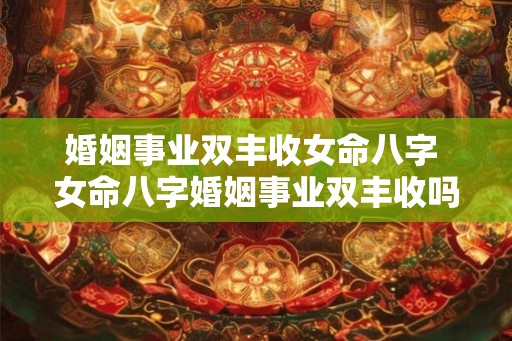 婚姻事业双丰收女命八字 女命八字婚姻事业双丰收吗