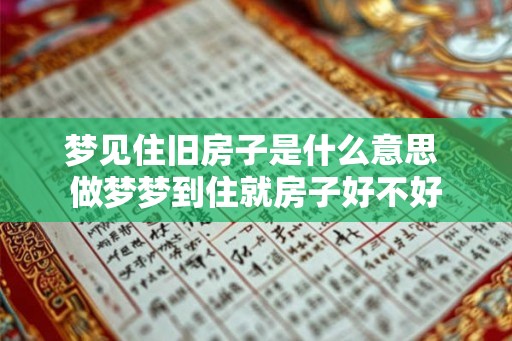梦见住旧房子是什么意思 做梦梦到住就房子好不好