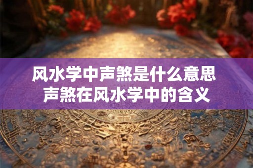 风水学中声煞是什么意思 声煞在风水学中的含义