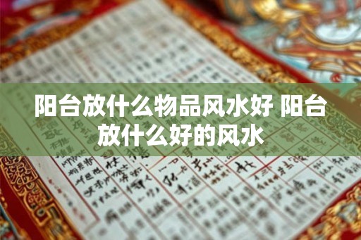 阳台放什么物品风水好 阳台放什么好的风水