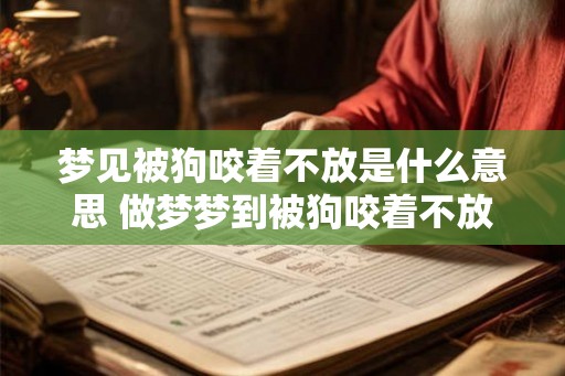 梦见被狗咬着不放是什么意思 做梦梦到被狗咬着不放好不好