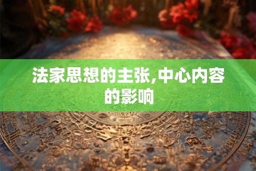 法家思想的主张,中心内容的影响 法家思想的主张,中心内容的影响