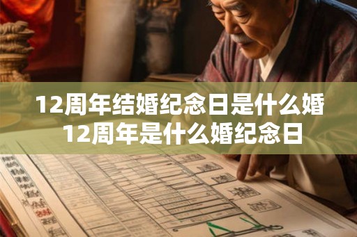12周年结婚纪念日是什么婚 12周年是什么婚纪念日 12周年结婚纪念日是什么婚 12周年是什么婚纪念日