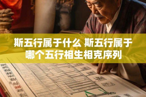 斯五行属于什么 斯五行属于哪个五行相生相克序列 斯五行属于什么 斯五行属于哪个五行相生相克序列
